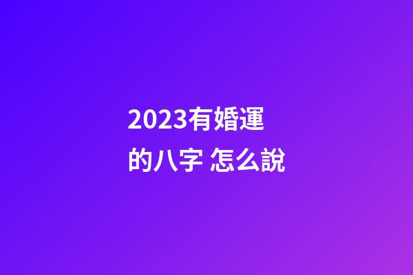 2023有婚運的八字 怎么說